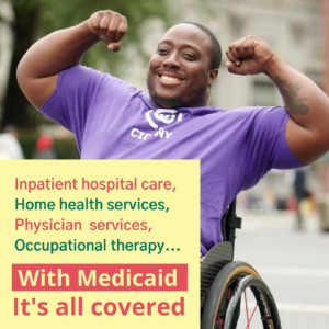 Inpatient hospital care, Home health services, physician services, occupational therapy... With Medicaid It's all covered. A young man in a wheelchair flexes his arms over his head.