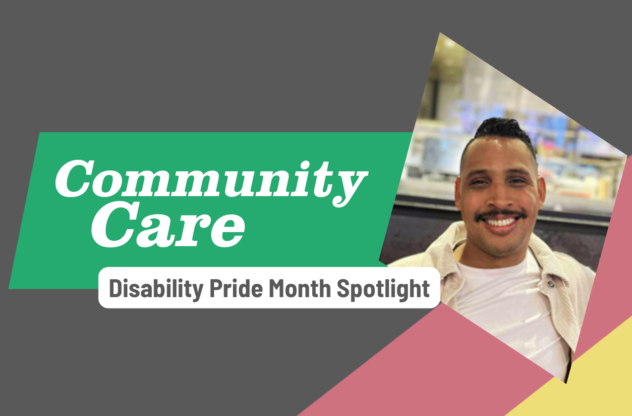 Disability Pride Month spotlight - Community Care. Photo of George Ramirez over disability pride flag background.